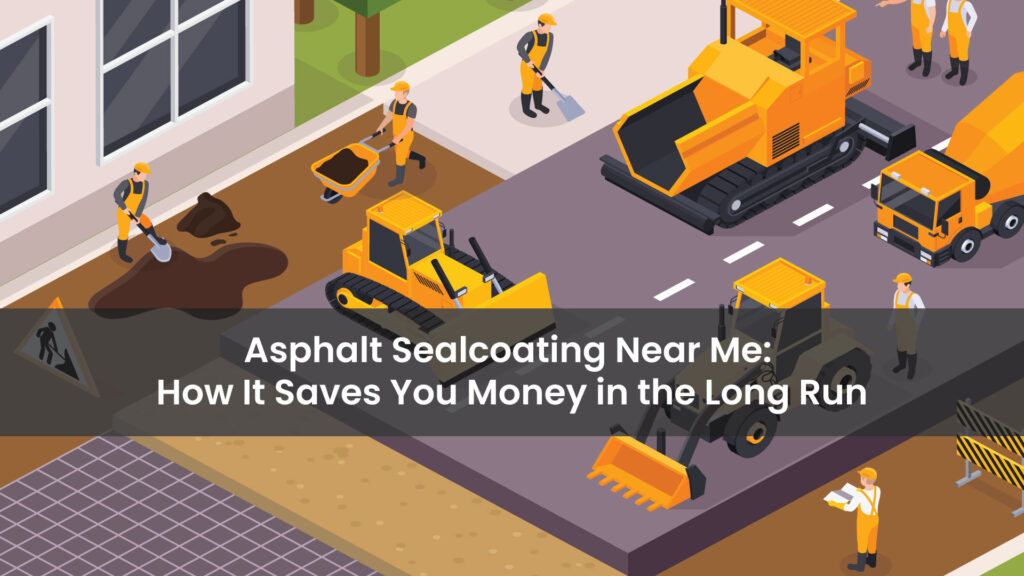 Asphalt-Sealcoating-Near-Me--How-It-Saves-You-Money-in-the-Long-Run